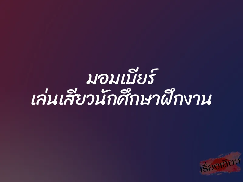 มอมเบียร์ เล่นเสียวนักศึกษาฝึกงาน 1 มอมเบียร์ เล่นเสียวนักศึกษาฝึกงาน
