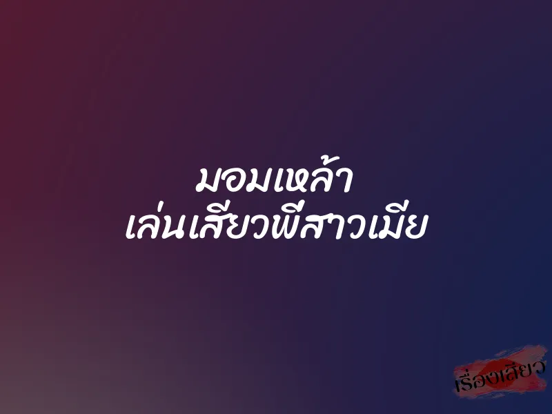 มอมเหล้า เล่นเสียวพี่สาวเมีย 1 มอมเหล้า เล่นเสียวพี่สาวเมีย