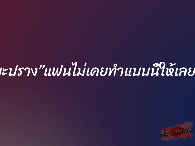 มะปราง”แฟนไม่เคยทำแบบนี้ให้เลย” 1 มะปราง”แฟนไม่เคยทำแบบนี้ให้เลย”