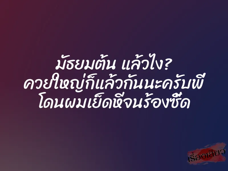 มัธยมต้น แล้วไง? ควยใหญ่ก็แล้วกันนะครับพี่ โดนผมเย็ดหีจนร้องซี้ด 1 มัธยมต้น แล้วไง? ควยใหญ่ก็แล้วกันนะครับพี่ โดนผมเย็ดหีจนร้องซี้ด
