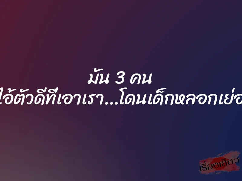 มัน 3 คน ไอ้ตัวดีที่เอาเรา…โดนเด็กหลอกเย่อ 1 มัน 3 คน ไอ้ตัวดีที่เอาเรา…โดนเด็กหลอกเย่อ