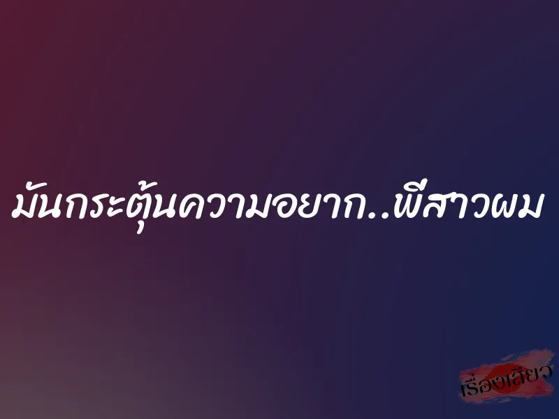 มันกระตุ้นความอยาก..พี่สาวผม 1 มันกระตุ้นความอยาก..พี่สาวผม