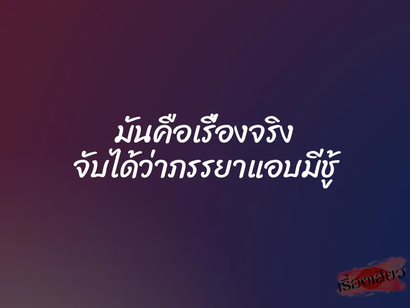 มันคือเรื่องจริง จับได้ว่าภรรยาแอบมีชู้ 6 มันคือเรื่องจริง จับได้ว่าภรรยาแอบมีชู้