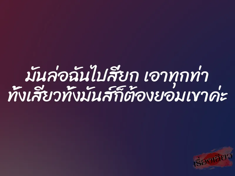 มันล่อฉันไปสี่ยก เอาทุกท่า ทั้งเสียวทั้งมันส์ก็ต้องยอมเขาค่ะ 1 มันล่อฉันไปสี่ยก เอาทุกท่า ทั้งเสียวทั้งมันส์ก็ต้องยอมเขาค่ะ