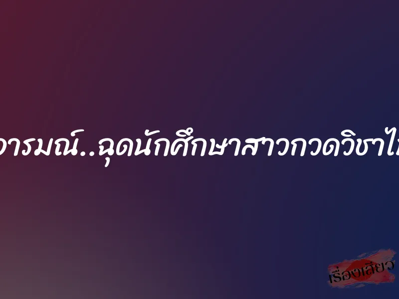 มันส์ในอารมณ์..ฉุดนักศึกษาสาวกวดวิชาไปลงแขก 1 มันส์ในอารมณ์..ฉุดนักศึกษาสาวกวดวิชาไปลงแขก