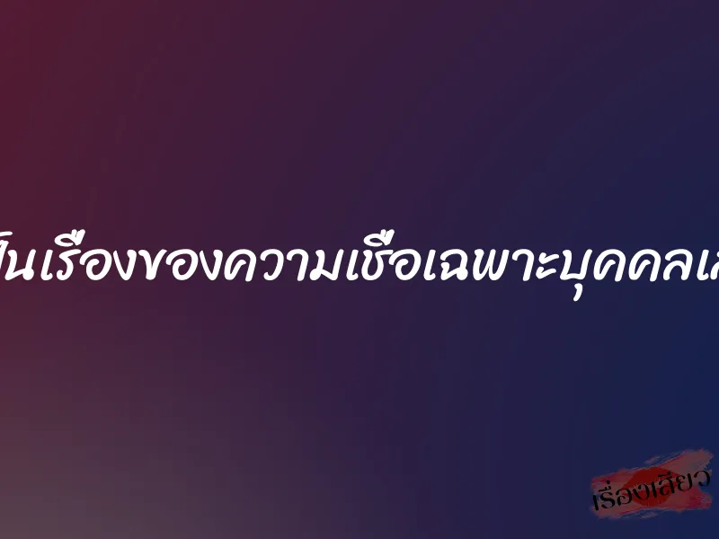มันเป็นเรื่องของความเชื่อเฉพาะบุคคลเสียวๆ 1 มันเป็นเรื่องของความเชื่อเฉพาะบุคคลเสียวๆ