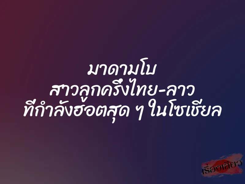 มาดามโบ สาวลูกครึ่งไทย-ลาว ที่กำลังฮอตสุด ๆ ในโซเชียล 1 มาดามโบ สาวลูกครึ่งไทย-ลาว ที่กำลังฮอตสุด ๆ ในโซเชียล