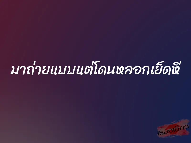 มาถ่ายแบบแต่โดนหลอกเย็ดหี 1 มาถ่ายแบบแต่โดนหลอกเย็ดหี