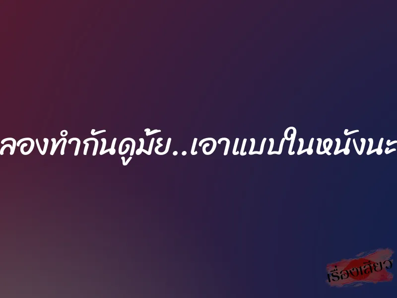 มาลองทำกันดูมั้ย..เอาแบบในหนังนะคะ 1 มาลองทำกันดูมั้ย..เอาแบบในหนังนะคะ