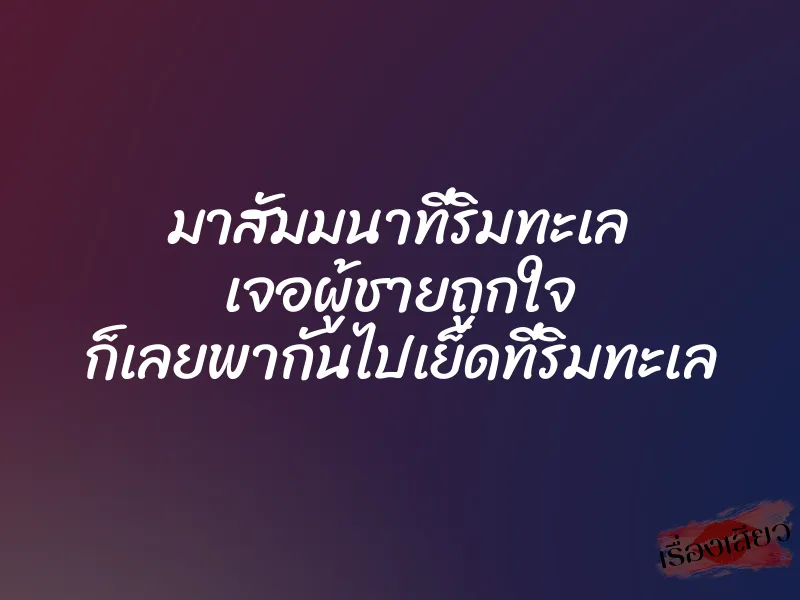 มาสัมมนาที่ริมทะเล เจอผู้ชายถูกใจ ก็เลยพากันไปเย็ดที่ริมทะเล 1 มาสัมมนาที่ริมทะเล เจอผู้ชายถูกใจ ก็เลยพากันไปเย็ดที่ริมทะเล