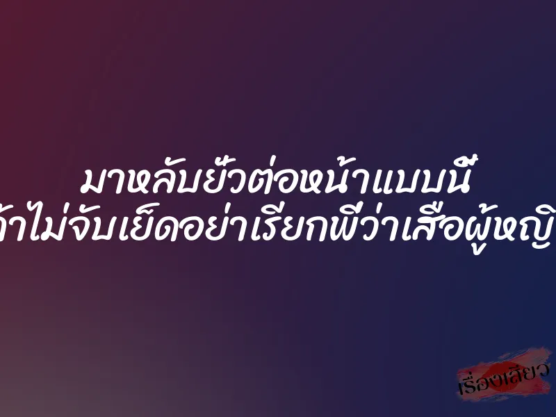 มาหลับยั่วต่อหน้าแบบนี้ ถ้าไม่จับเย็ดอย่าเรียกพี่ว่าเสือผู้หญิง 1 มาหลับยั่วต่อหน้าแบบนี้ ถ้าไม่จับเย็ดอย่าเรียกพี่ว่าเสือผู้หญิง