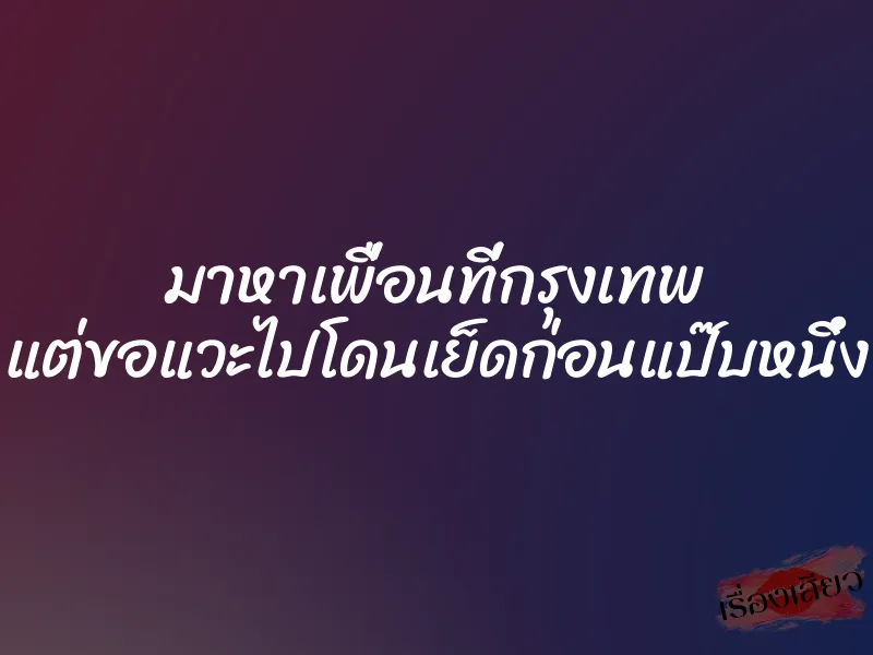มาหาเพื่อนที่กรุงเทพ แต่ขอแวะไปโดนเย็ดก่อนแป๊บหนึ่ง 1 มาหาเพื่อนที่กรุงเทพ แต่ขอแวะไปโดนเย็ดก่อนแป๊บหนึ่ง