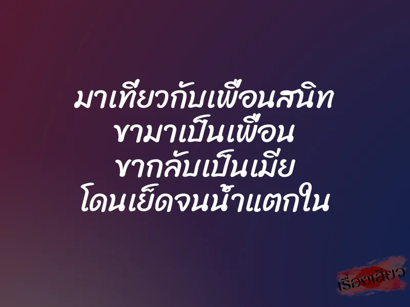 มาเที่ยวกับเพื่อนสนิท ขามาเป็นเพื่อน ขากลับเป็นเมีย โดนเย็ดจนน้ำแตกใน 1 มาเที่ยวกับเพื่อนสนิท ขามาเป็นเพื่อน ขากลับเป็นเมีย โดนเย็ดจนน้ำแตกใน