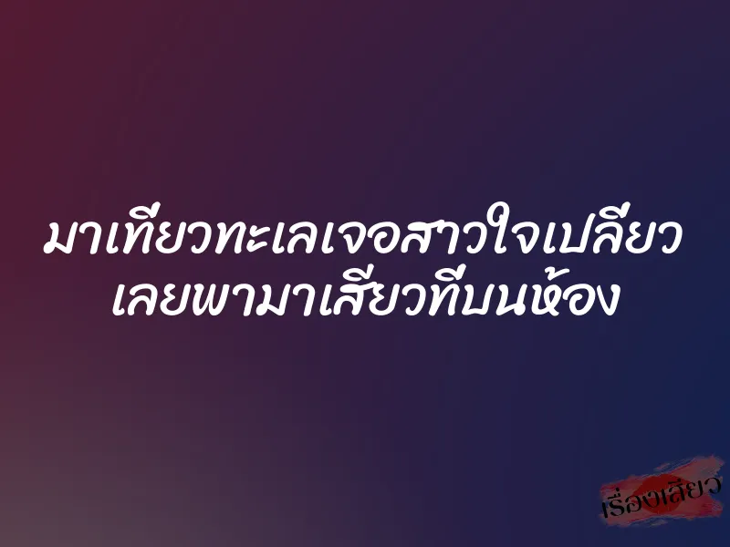 มาเที่ยวทะเลเจอสาวใจเปลี่ยว เลยพามาเสียวที่บนห้อง 1 มาเที่ยวทะเลเจอสาวใจเปลี่ยว เลยพามาเสียวที่บนห้อง