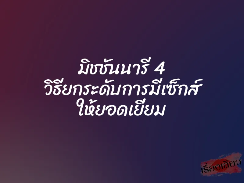 มิชชันนารี 4 วิธียกระดับการมีเซ็กส์ ให้ยอดเยี่ยม 1 มิชชันนารี 4 วิธียกระดับการมีเซ็กส์ ให้ยอดเยี่ยม