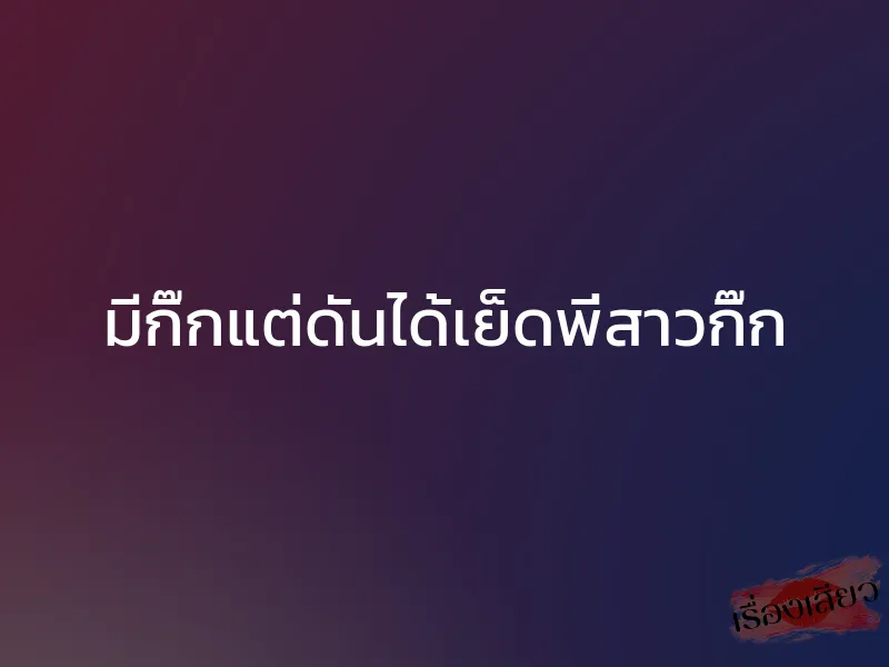 มีกิ๊กแต่ดันได้เย็ดพี่สาวกิ๊ก 1 มีกิ๊กแต่ดันได้เย็ดพี่สาวกิ๊ก