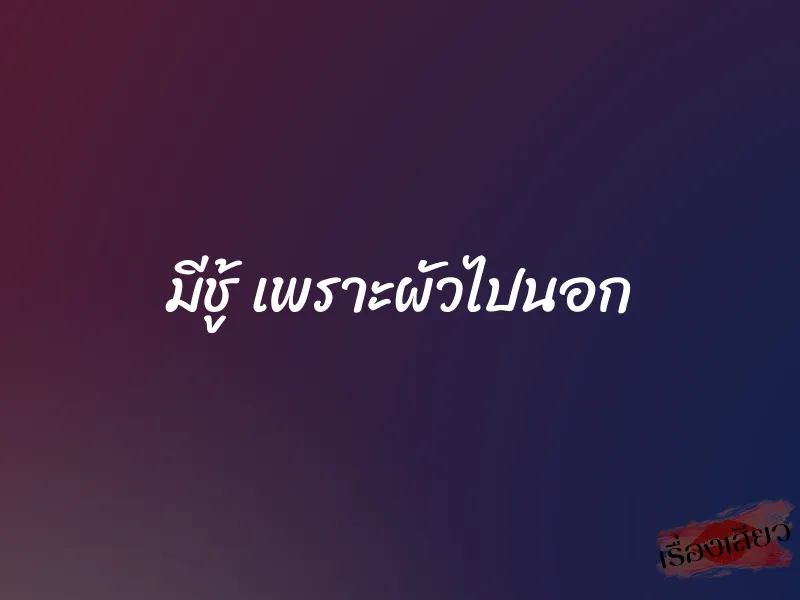 มีชู้ เพราะผัวไปนอก 1 มีชู้ เพราะผัวไปนอก