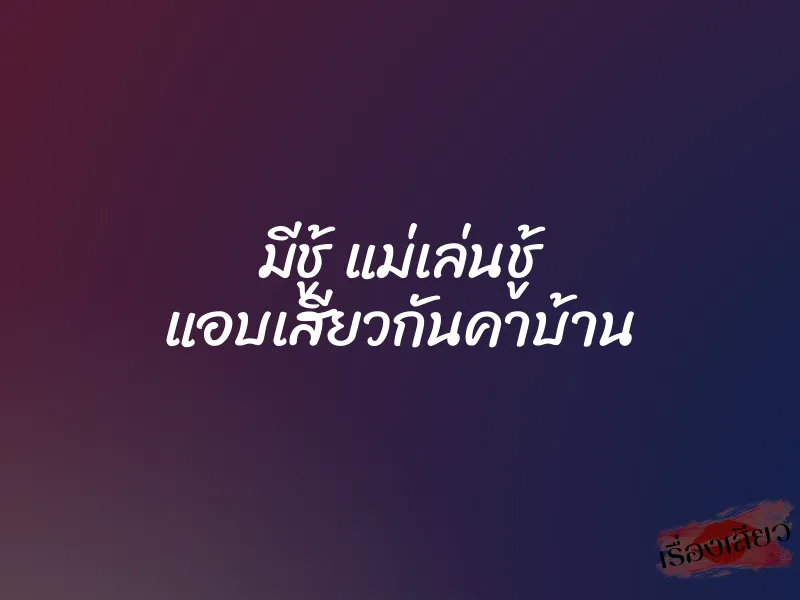 มีชู้ แม่เล่นชู้ แอบเสียวกันคาบ้าน 7 มีชู้ แม่เล่นชู้ แอบเสียวกันคาบ้าน