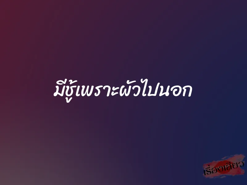 มีชู้เพราะผัวไปนอก 9 มีชู้เพราะผัวไปนอก