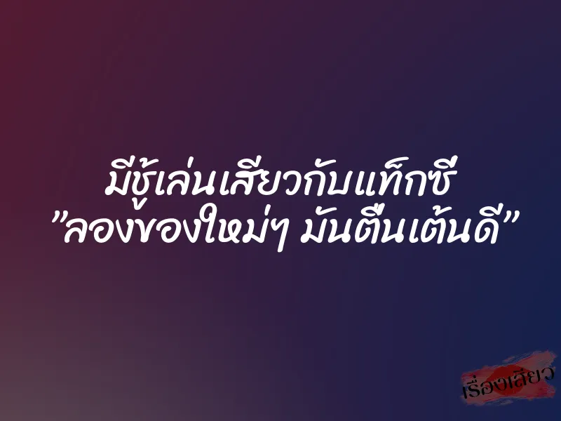มีชู้เล่นเสียวกับแท็กซี่ ”ลองของใหม่ๆ มันตื่นเต้นดี” 1 มีชู้เล่นเสียวกับแท็กซี่ ”ลองของใหม่ๆ มันตื่นเต้นดี”