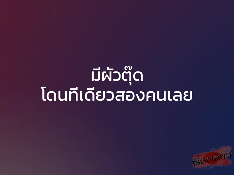 มีผัวตุ๊ด โดนทีเดียวสองคนเลย 1 มีผัวตุ๊ด โดนทีเดียวสองคนเลย