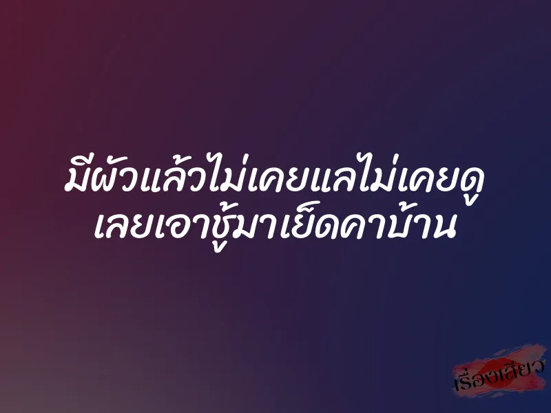 มีผัวแล้วไม่เคยแลไม่เคยดู เลยเอาชู้มาเย็ดคาบ้าน 1 มีผัวแล้วไม่เคยแลไม่เคยดู เลยเอาชู้มาเย็ดคาบ้าน