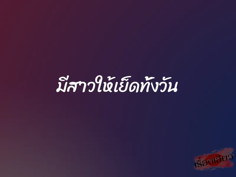 มีสาวให้เย็ดทั้งวัน 1 มีสาวให้เย็ดทั้งวัน