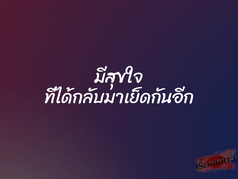 มีสุขใจ ที่ได้กลับมาเย็ดกันอีก 1 มีสุขใจ ที่ได้กลับมาเย็ดกันอีก