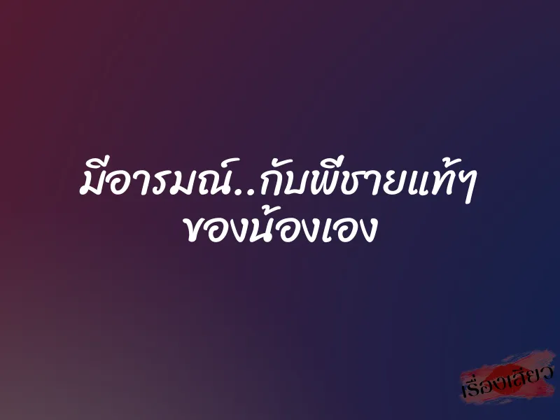 มีอารมณ์..กับพี่ชายแท้ๆ ของน้องเอง 1 มีอารมณ์..กับพี่ชายแท้ๆ ของน้องเอง