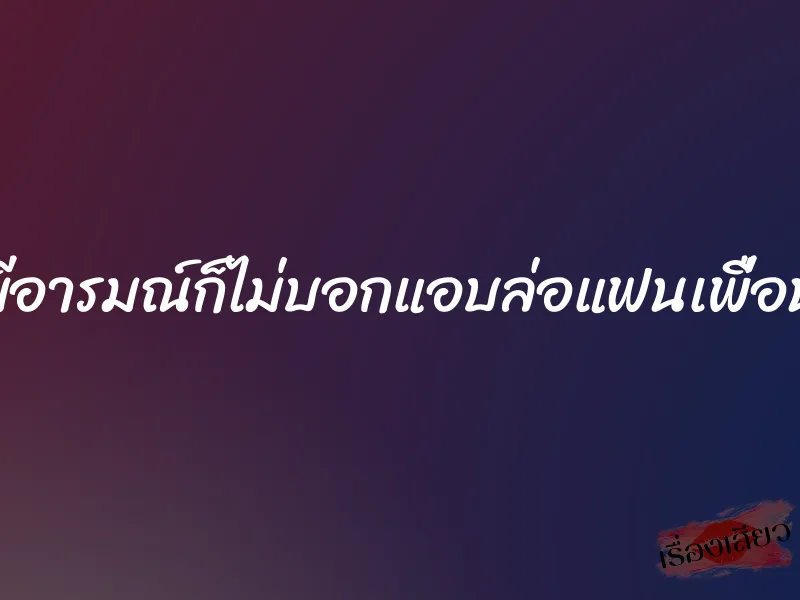 มีอารมณ์ก็ไม่บอกแอบล่อแฟนเพื่อน 1 มีอารมณ์ก็ไม่บอกแอบล่อแฟนเพื่อน