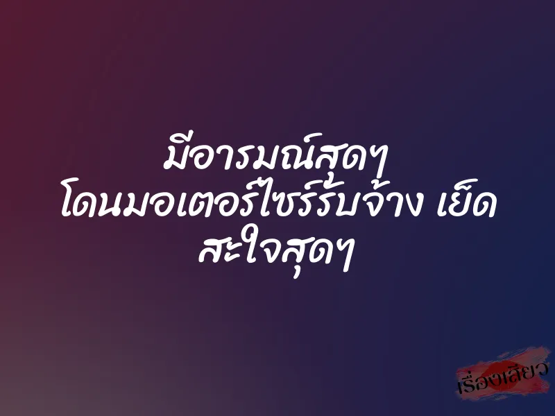 มีอารมณ์สุดๆ โดนมอเตอร์ไซร์รับจ้าง เย็ด สะใจสุดๆ 1 มีอารมณ์สุดๆ โดนมอเตอร์ไซร์รับจ้าง เย็ด สะใจสุดๆ
