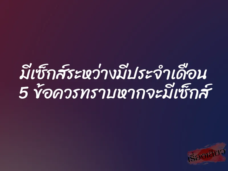มีเซ็กส์ระหว่างมีประจำเดือน 5 ข้อควรทราบหากจะมีเซ็กส์ 1 มีเซ็กส์ระหว่างมีประจำเดือน 5 ข้อควรทราบหากจะมีเซ็กส์