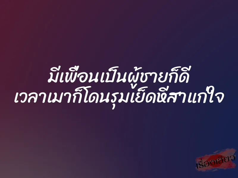 มีเพื่อนเป็นผู้ชายก็ดี เวลาเมาก็โดนรุมเย็ดหีสาแก่ใจ 1 มีเพื่อนเป็นผู้ชายก็ดี เวลาเมาก็โดนรุมเย็ดหีสาแก่ใจ