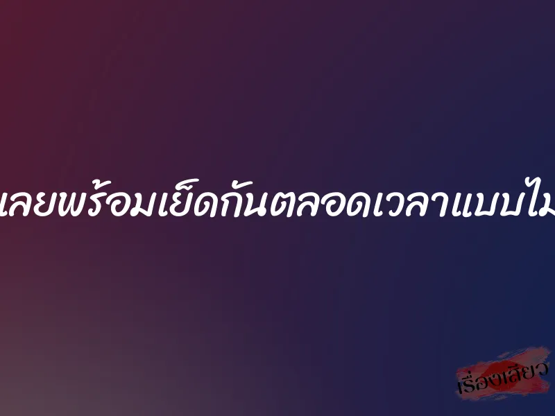 มีแฟนขี้เงี่ยนเลยพร้อมเย็ดกันตลอดเวลาแบบไม่เกี่ยงสถานที่ 1 มีแฟนขี้เงี่ยนเลยพร้อมเย็ดกันตลอดเวลาแบบไม่เกี่ยงสถานที่