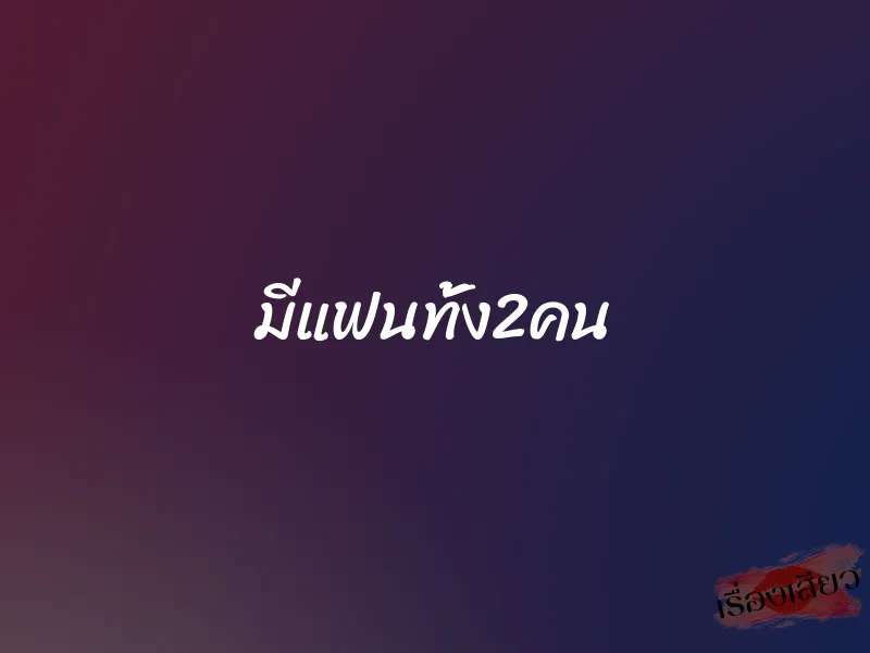 มีแฟนทั้ง2คน 1 มีแฟนทั้ง2คน