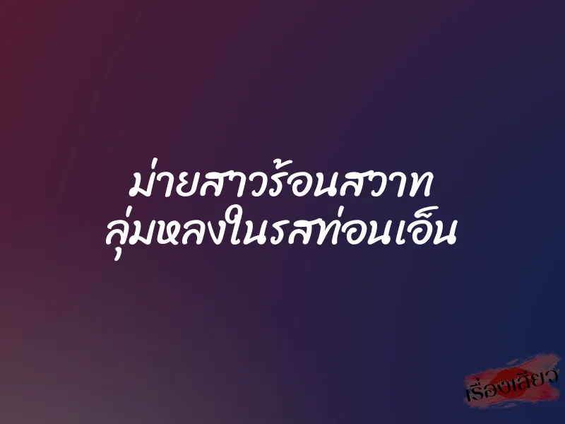 ม่ายสาวร้อนสวาท ลุ่มหลงในรสท่อนเอ็น 10 ม่ายสาวร้อนสวาท ลุ่มหลงในรสท่อนเอ็น