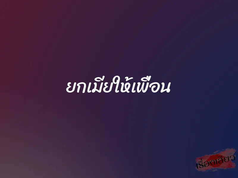 ยกเมียให้เพื่อน 1 ยกเมียให้เพื่อน