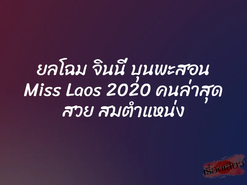ยลโฉม จินนี่ บุนพะสอน Miss Laos 2020 คนล่าสุด สวย สมตำแหน่ง 10 ยลโฉม จินนี่ บุนพะสอน Miss Laos 2020 คนล่าสุด สวย สมตำแหน่ง