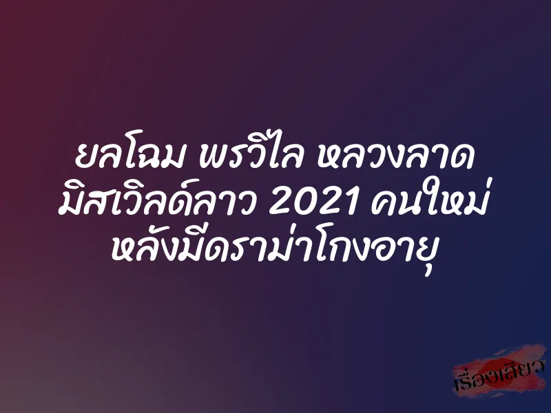 ยลโฉม พรวิไล หลวงลาด มิสเวิลด์ลาว 2021 คนใหม่ หลังมีดราม่าโกงอายุ 6 ยลโฉม พรวิไล หลวงลาด มิสเวิลด์ลาว 2021 คนใหม่ หลังมีดราม่าโกงอายุ