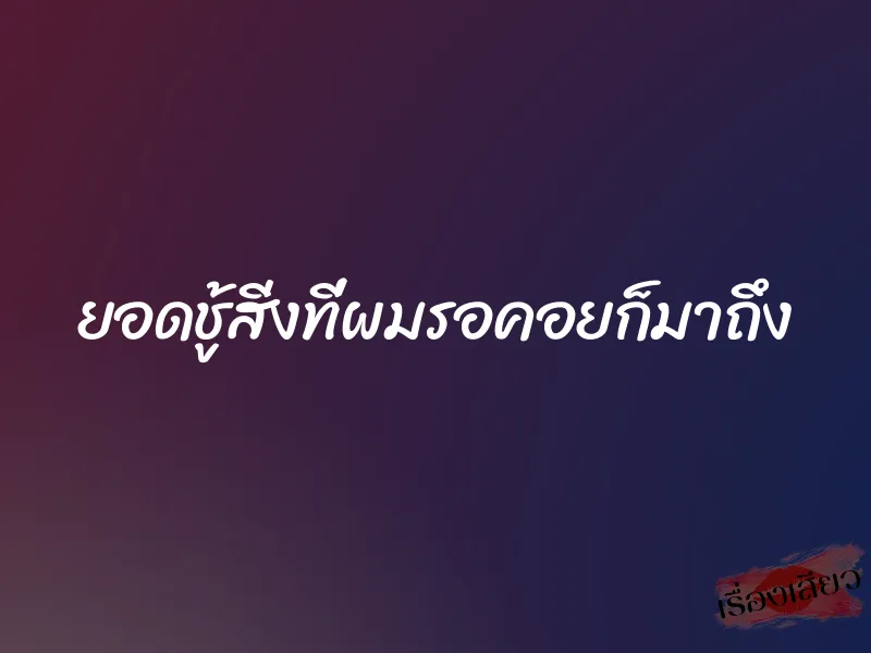 ยอดชู้สิ่งที่ผมรอคอยก็มาถึง 1 ยอดชู้สิ่งที่ผมรอคอยก็มาถึง