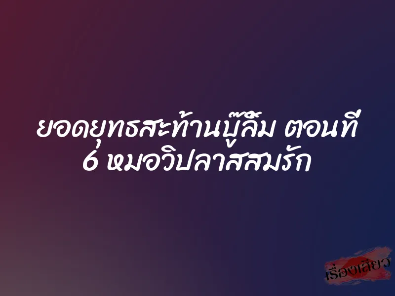 ยอดยุทธสะท้านบู๊ลิ้ม ตอนที่ 6 หมอวิปลาสสมรัก 1 ยอดยุทธสะท้านบู๊ลิ้ม ตอนที่ 6 หมอวิปลาสสมรัก