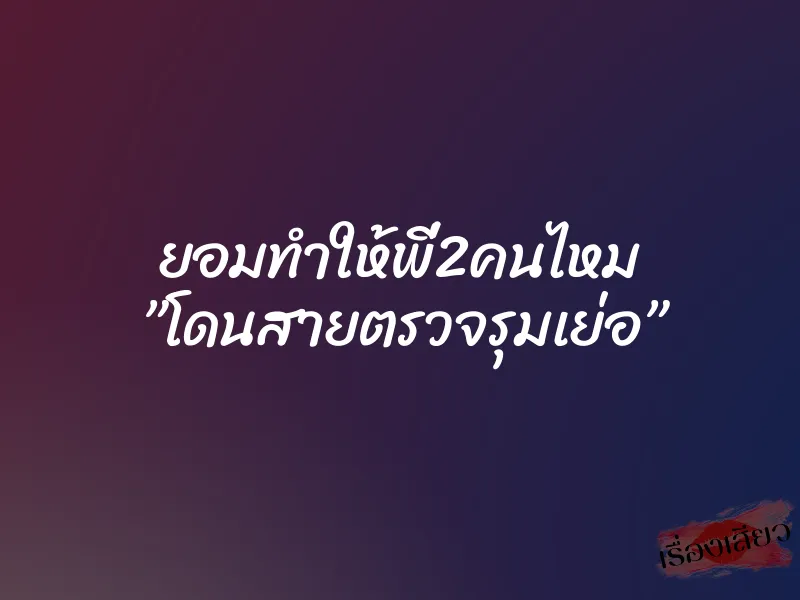 ยอมทำให้พี่2คนไหม ”โดนสายตรวจรุมเย่อ” 1 ยอมทำให้พี่2คนไหม ”โดนสายตรวจรุมเย่อ”