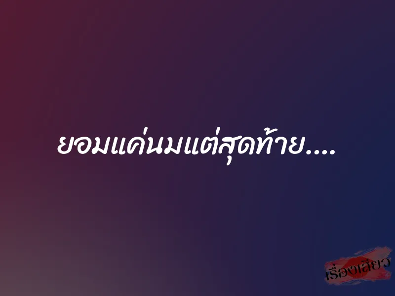 ยอมแค่นมแต่สุดท้าย…. 1 ยอมแค่นมแต่สุดท้าย….