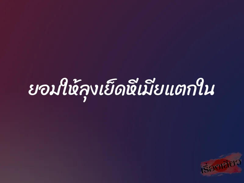 ยอมให้ลุงเย็ดหีเมียแตกใน 1 ยอมให้ลุงเย็ดหีเมียแตกใน