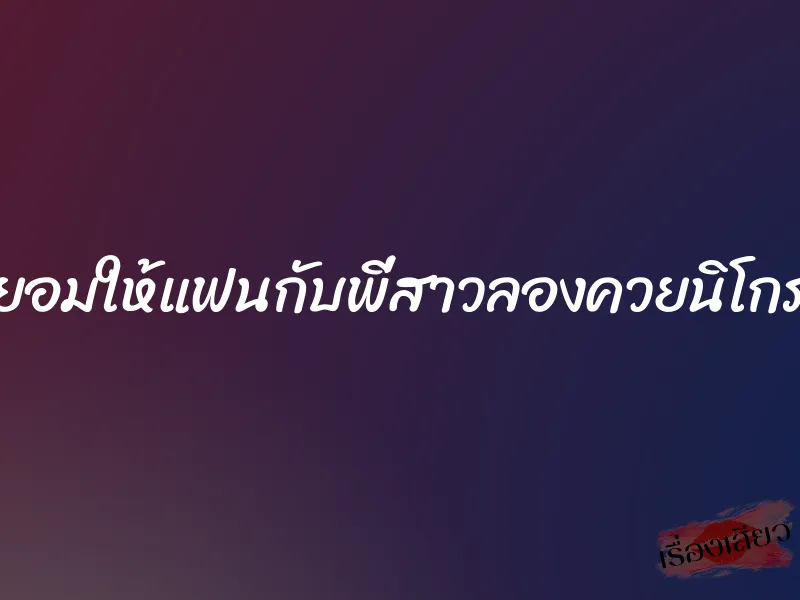 ยอมให้แฟนกับพี่สาวลองควยนิโกร 1 ยอมให้แฟนกับพี่สาวลองควยนิโกร