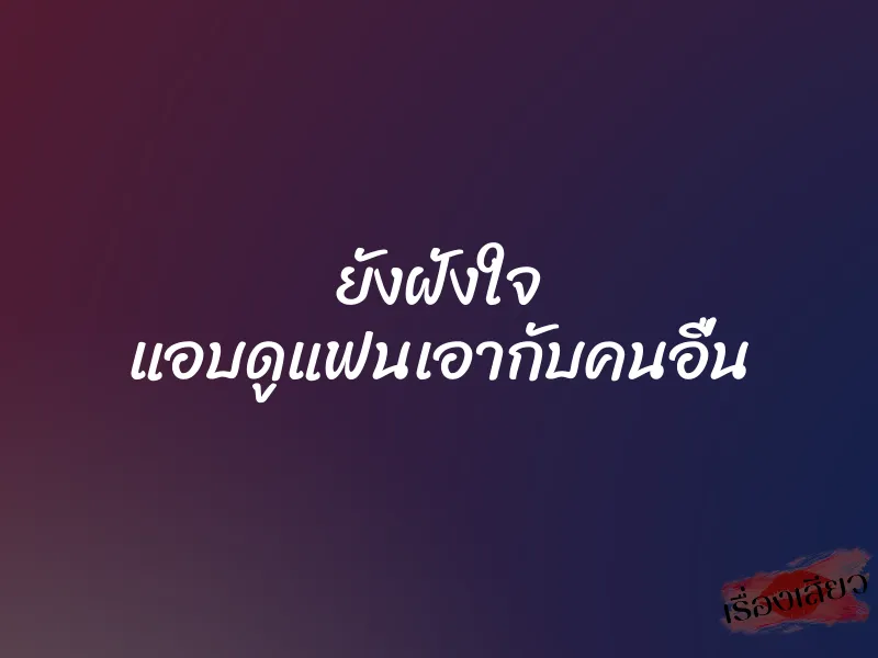 ยังฝังใจ แอบดูแฟนเอากับคนอื่น 1 ยังฝังใจ แอบดูแฟนเอากับคนอื่น