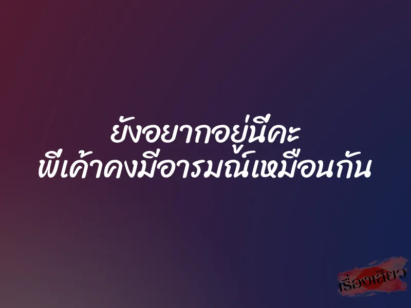 ยังอยากอยู่นี่คะ พี่เค้าคงมีอารมณ์เหมือนกัน 1 ยังอยากอยู่นี่คะ พี่เค้าคงมีอารมณ์เหมือนกัน