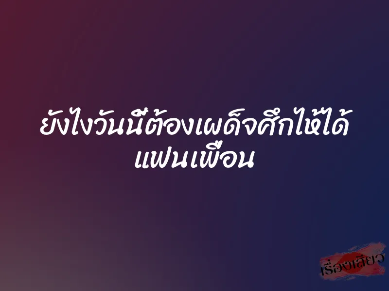 ยังไงวันนี้ต้องเผด็จศึกไห้ได้ แฟนเพื่อน 1 ยังไงวันนี้ต้องเผด็จศึกไห้ได้ แฟนเพื่อน