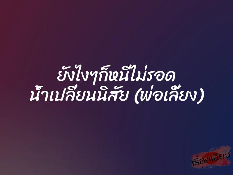 ยังไงๆก็หนีไม่รอด น้ำเปลี่ยนนิสัย (พ่อเลี้ยง) 1 ยังไงๆก็หนีไม่รอด น้ำเปลี่ยนนิสัย (พ่อเลี้ยง)