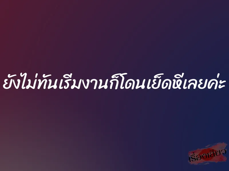 ยังไม่ทันเริ่มงานก็โดนเย็ดหีเลยค่ะ 1 ยังไม่ทันเริ่มงานก็โดนเย็ดหีเลยค่ะ